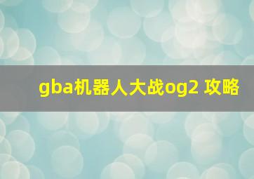 gba机器人大战og2 攻略